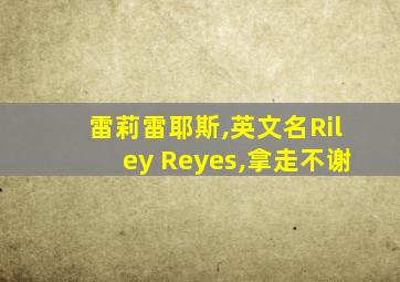 雷莉雷耶斯,英文名Riley Reyes,拿走不谢